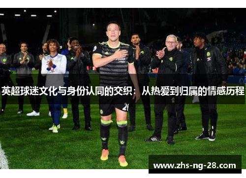 英超球迷文化与身份认同的交织:从热爱到归属的情感历程 英超球迷文化与身份认同的交织:从热爱到归属的情感历程