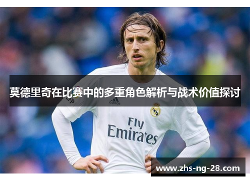 莫德里奇在比赛中的多重角色解析与战术价值探讨