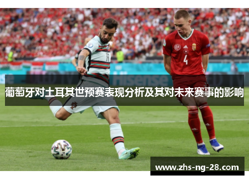 葡萄牙对土耳其世预赛表现分析及其对未来赛事的影响 葡萄牙对土耳其世预赛表现分析及其对未来赛事的影响