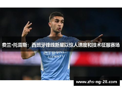 费兰·托雷斯:西班牙锋线新星以惊人速度和技术征服赛场 费兰·托雷斯:西班牙锋线新星以惊人速度和技术征服赛场