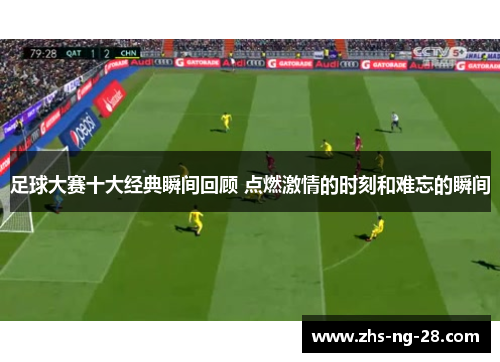 足球大赛十大经典瞬间回顾 点燃激情的时刻和难忘的瞬间 足球大赛十大经典瞬间回顾 点燃激情的时刻和难忘的瞬间