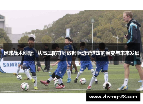 足球战术创新:从高压防守到数据驱动型进攻的演变与未来发展 足球战术创新:从高压防守到数据驱动型进攻的演变与未来发展