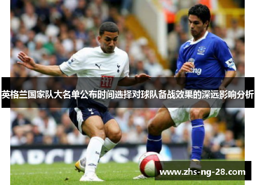 英格兰国家队大名单公布时间选择对球队备战效果的深远影响分析