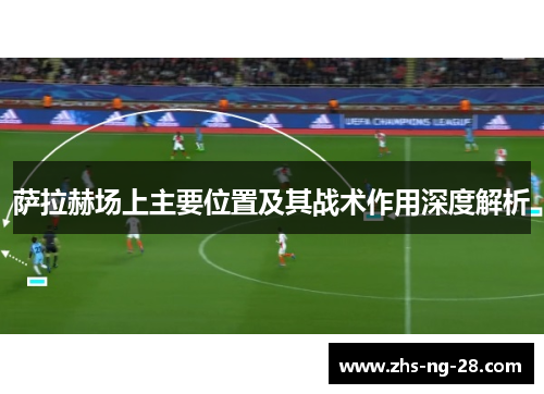 萨拉赫场上主要位置及其战术作用深度解析 萨拉赫场上主要位置及其战术作用深度解析
