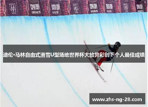迪伦·马林自由式滑雪U型场地世界杯大放异彩创下个人最佳成绩 迪伦·马林自由式滑雪U型场地世界杯大放异彩创下个人最佳成绩