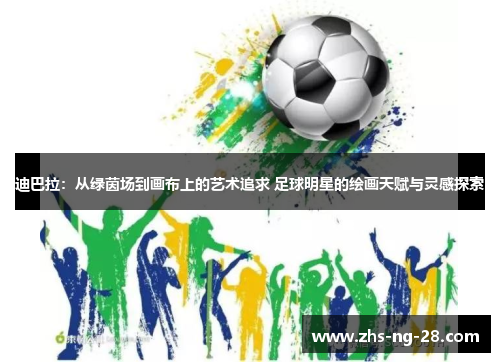 迪巴拉：从绿茵场到画布上的艺术追求 足球明星的绘画天赋与灵感探索