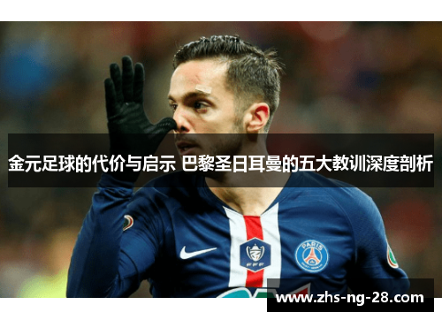 金元足球的代价与启示 巴黎圣日耳曼的五大教训深度剖析 金元足球的代价与启示 巴黎圣日耳曼的五大教训深度剖析
