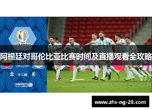 阿根廷对哥伦比亚比赛时间及直播观看全攻略 阿根廷对哥伦比亚比赛时间及直播观看全攻略