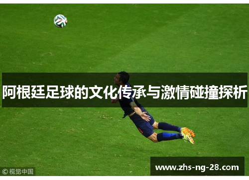 阿根廷足球的文化传承与激情碰撞探析 阿根廷足球的文化传承与激情碰撞探析
