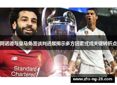 阿诺德与皇马免签谈判进展揭示多方因素或成关键转折点 阿诺德与皇马免签谈判进展揭示多方因素或成关键转折点