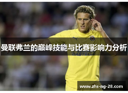 曼联弗兰的巅峰技能与比赛影响力分析 曼联弗兰的巅峰技能与比赛影响力分析