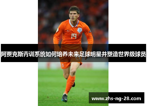 阿贾克斯青训系统如何培养未来足球明星并塑造世界级球员 阿贾克斯青训系统如何培养未来足球明星并塑造世界级球员