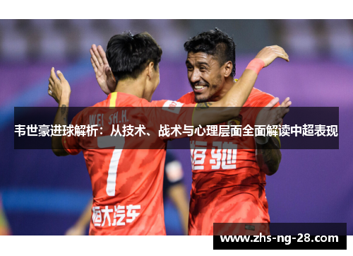 韦世豪进球解析：从技术、战术与心理层面全面解读中超表现