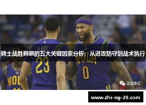 骑士战胜鹈鹕的五大关键因素分析：从进攻防守到战术执行