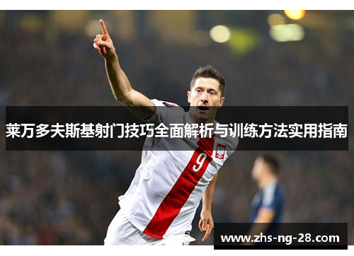 莱万多夫斯基射门技巧全面解析与训练方法实用指南 莱万多夫斯基射门技巧全面解析与训练方法实用指南