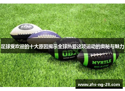 足球受欢迎的十大原因揭示全球热爱这项运动的奥秘与魅力