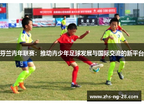 芬兰青年联赛:推动青少年足球发展与国际交流的新平台 芬兰青年联赛:推动青少年足球发展与国际交流的新平台