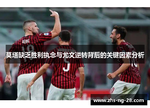 莫塔缺乏胜利执念与尤文逆转背后的关键因素分析 莫塔缺乏胜利执念与尤文逆转背后的关键因素分析