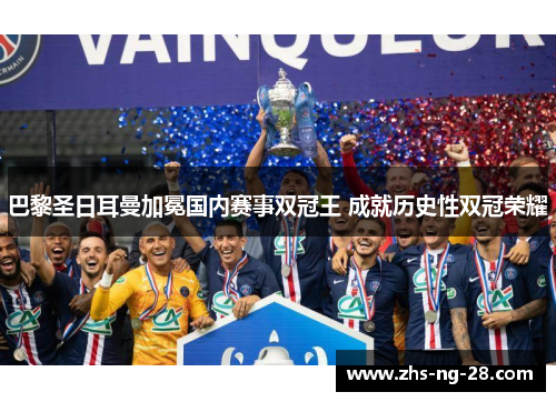 巴黎圣日耳曼加冕国内赛事双冠王 成就历史性双冠荣耀