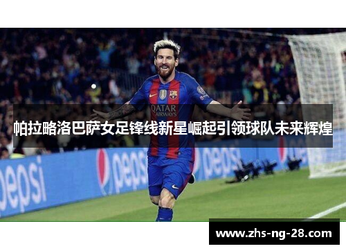 帕拉略洛巴萨女足锋线新星崛起引领球队未来辉煌