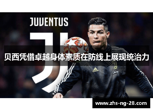 贝西凭借卓越身体素质在防线上展现统治力