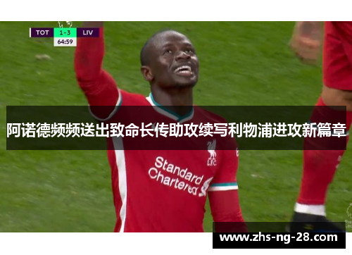 阿诺德频频送出致命长传助攻续写利物浦进攻新篇章