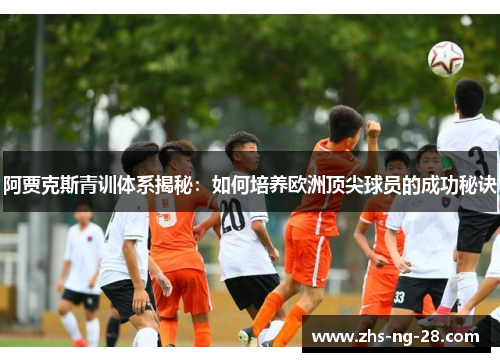 阿贾克斯青训体系揭秘：如何培养欧洲顶尖球员的成功秘诀