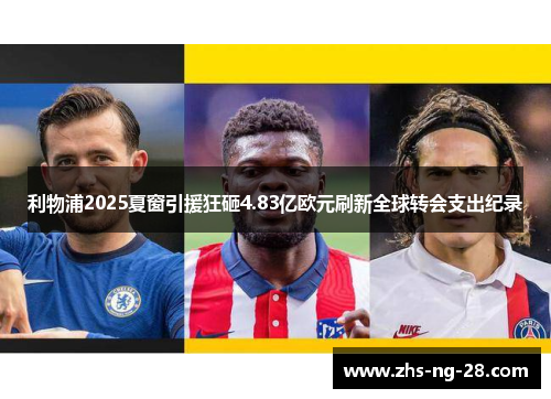 利物浦2025夏窗引援狂砸4.83亿欧元刷新全球转会支出纪录