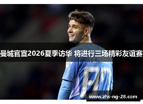 曼城官宣2026夏季访华 将进行三场精彩友谊赛